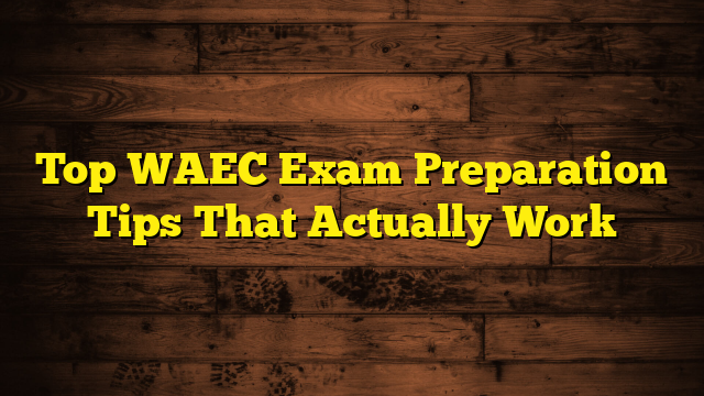 Top WAEC Exam Preparation Tips That Actually Work